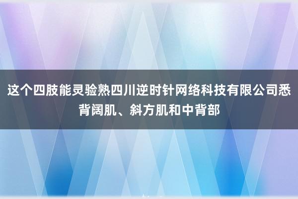 这个四肢能灵验熟四川逆时针网络科技有限公司悉背阔肌、斜方肌和中背部