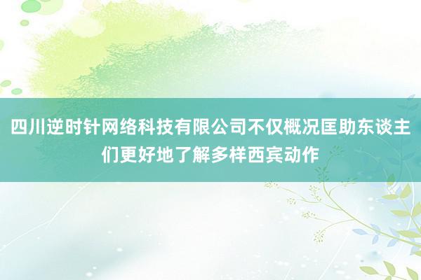 四川逆时针网络科技有限公司不仅概况匡助东谈主们更好地了解多样西宾动作