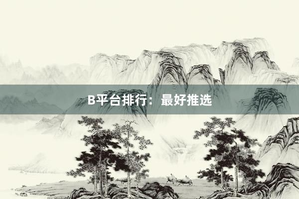 B平台排行：最好推选