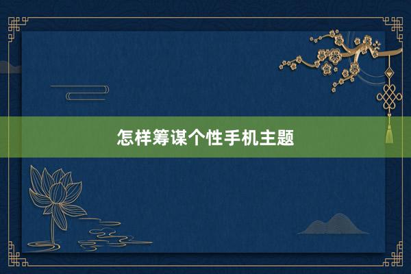 怎样筹谋个性手机主题
