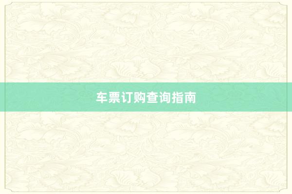 车票订购查询指南