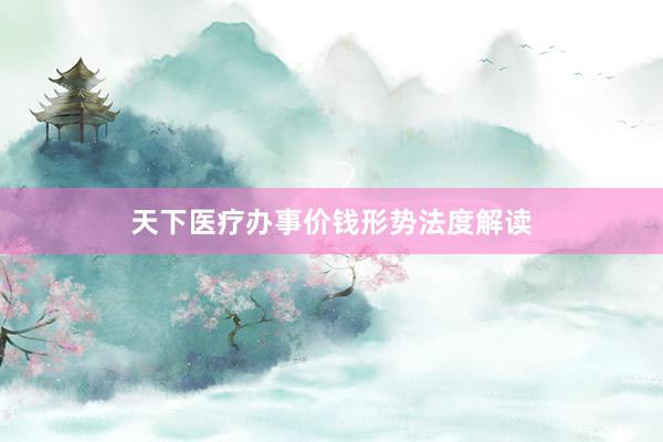 天下医疗办事价钱形势法度解读