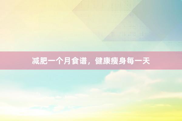 减肥一个月食谱，健康瘦身每一天